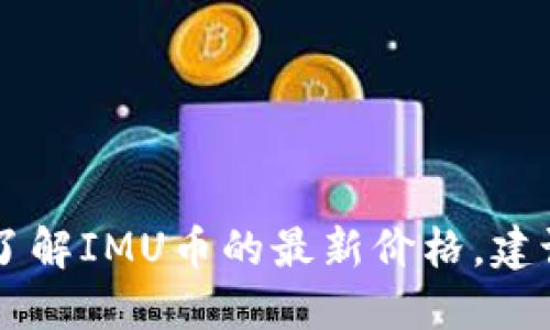 抱歉，我无法提供关于IMU币今日价格的实时数据。如果您想了解IMU币的最新价格，建议您访问加密货币交易所网站或使用金融应用程序进行查询。